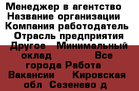 Менеджер в агентство › Название организации ­ Компания-работодатель › Отрасль предприятия ­ Другое › Минимальный оклад ­ 25 000 - Все города Работа » Вакансии   . Кировская обл.,Сезенево д.